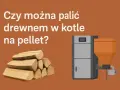 Stos drewna obok kotła na pellet. Czy można palić drewnem w piecu na pellet?